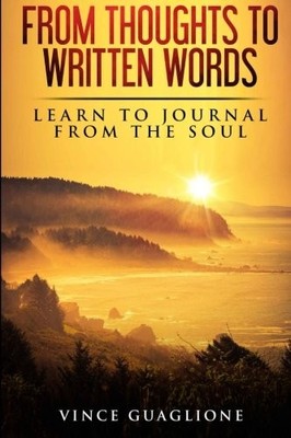 FROM THOUGHTS TO WRITTEN WORDS: LEARN TO JOURNAL FROM THE By Vince Guaglione NEW