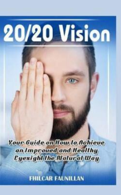 20/20 Vision : Your Guide on How to Achieve an Improved and Healthy Eyesight ...