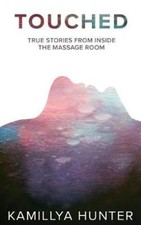 Touched: True Stories from Inside the Massage Room by Kamillya Hunter