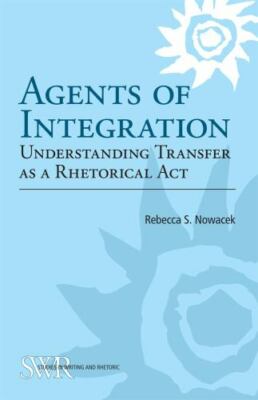 Agents of Integration: Understanding Transfer as a Rhetorical Act (Studies in W