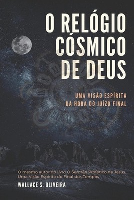 O Relgio Csmico de Deus: Uma Vis?o Esp?rita da Hora do Ju?zo Final by Wallace S.