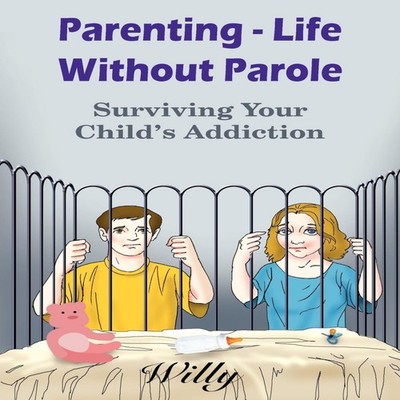 Parenting - Life Without Parole Surviving Your Child's Addiction
