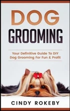Dog Grooming: Your Definitive Guide To Diy Dog Grooming For Fun & Profit