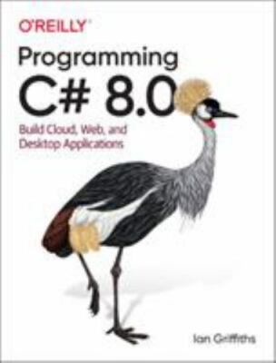 Programming C# 8.0: Build Cloud, Web, and Desktop Applications, Griffiths, Ian,