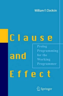 Clause and Effect: Prolog Programming for the Working Programmer by William F. C