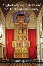ANGLO-CATHOLIC IN RELIGION: T.S. ELIOT AND CHRISTIANITY By Barry Spurr EXCELLENT
