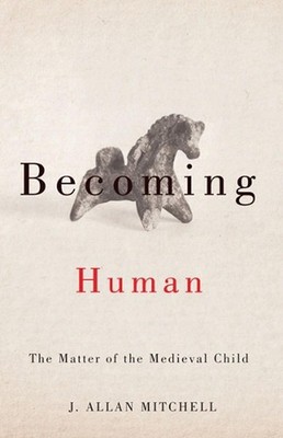 Becoming Human: The Matter of the Medieval Child by J. Allan Mitchell (English) 