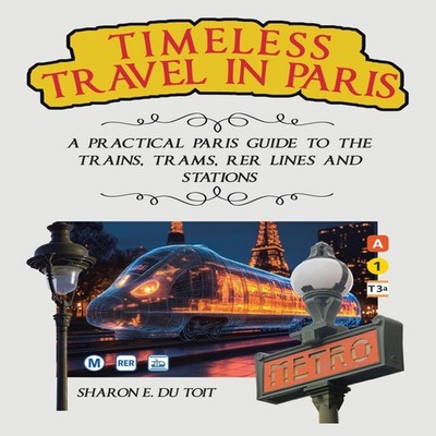 TIMELESS TRAVEL IN PARIS A PRACTICAL PARIS GUIDE TO THE TRAINS TR