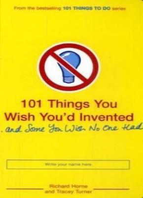 101 Things You Wish You'd Invented and Some You Wish No One Had,Richard Horne, 