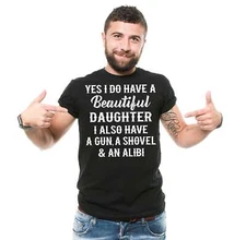 Yes I Do Have a Beautiful Daughter Also Have A Gun A Shovel and An Alibi Shirt