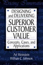 Designing and Delivering Superior Customer Value: Concepts, Cases, and Appli...