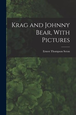 Krag and Johnny Bear With Pictures Ernest Thompson Seton Creative