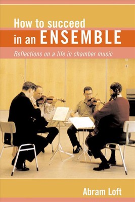 How to Succeed in an Ensemble: Reflections on a Life in Chamber Music by Abram L