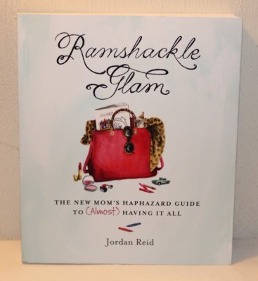 Ramshackle Glam : The New Mom's Haphazard Guide to (Almost) Having It All