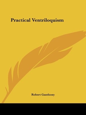 PRACTICAL VENTRILOQUISM By Robert Ganthony **BRAND NEW**
