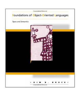 Foundations of Object-Oriented Languages: Types and Semantics, Kim B. Bruce