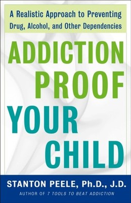 Addiction Proof Your Child : A Realistic Approach to Preventing D