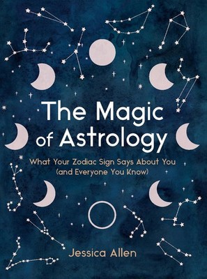 The Magic of Astrology: What Your Zodiac Sign Says About You (and Everyone Y...