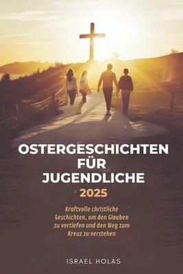 Ostergeschichten Fr Jugendliche 2025: Kraftvolle christliche Geschichten, um den