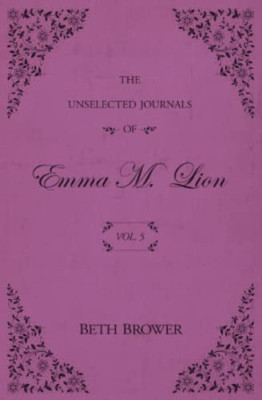 The Unselected Journals of Emma M. Lion: Vol. 5 - Paperback NEW Brower, Beth 01/