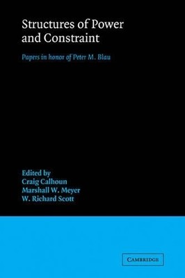 Structures of Power and Constraint: Papers in Honor of Peter M. Blau by Craig Ca