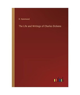 The Life and Writings of Charles Dickens, Hammond, R.