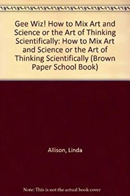 Gee Wiz! : How to Mix Art and Science or the Art of Thinking Scie