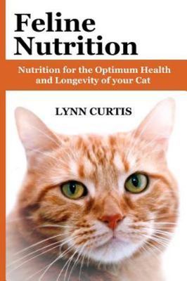 Feline Nutrition : Nutrition for the Optimum Health and Longevity of Your Cat...