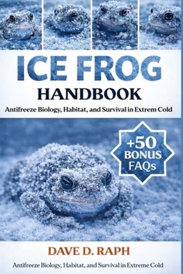 Ice Frog Handbook: Antifreeze Biology, Habitat, and Survival in Extreme Cold by 