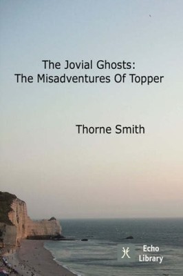 The Jovial Ghosts: The Misadventures Of Topper,Thorne Smith