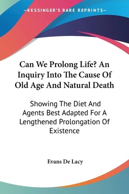 Evans Charles W. De Lacy | Can We Prolong Life? An Inquiry Into The Cause Of...