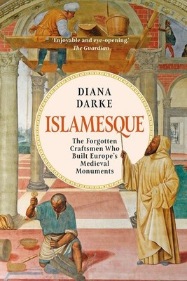 Islamesque: The Forgotten Craftsmen Who Built Europe's Medieval Monuments by Dia