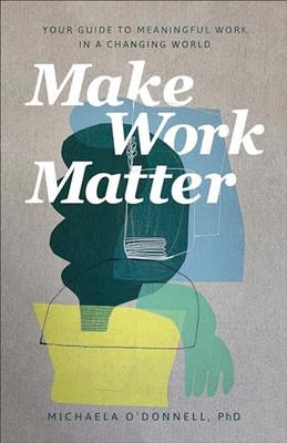 Michaela PhD O'D - Make Work Matter   Your Guide to Meaningful Wor - H245z