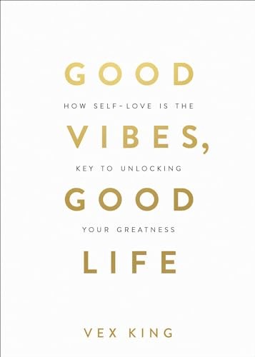 Good Vibes, Good Life: How Self-Love Is the Key to Unlocking Your Greatness By