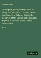 James Madison | The Papers, Purchased By Order Of Congress, Being His...