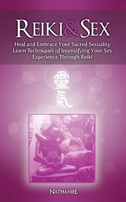 Reiki & Sex - Heal and Embrace Your Sacred Sexuality: L -  NEW Nathaniel 2012