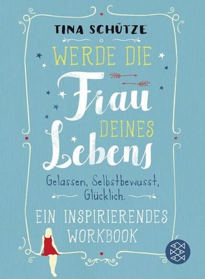 Werde die Frau deines Lebens : gelassen, selbstbewusst, glücklich : ein inspirie