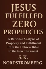 Jesus Fullfilled Zero Prophecies: A Rational Analysis of Prophecy and Fulfillmen