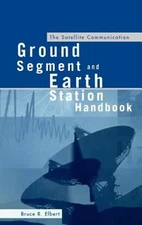 The Satellite Communication Ground Segment and Earth Station Handbook by Elbert
