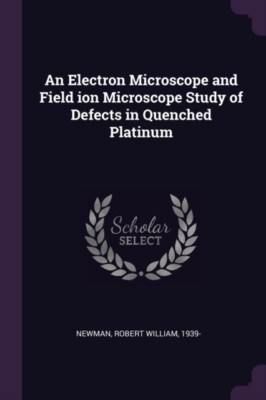 Newman - An Electron Microscope and Field ion Microscope Study of Defe - X555z