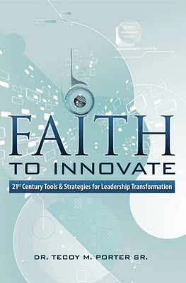 Faith To Innovate: 21st Century Tools & Strategies for Leaders...