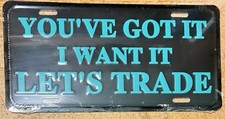 You’ve Got It I Want It Let’s Trade Funny Novelty License Plate Made in USA