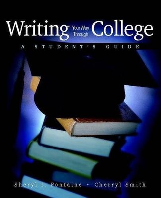 WRITING YOUR WAY THROUGH COLLEGE: A STUDENT'S GUIDE By Sheryl Fontaine & Cherryl