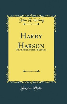 Harry Harson: Or, the Benevolent Bachelor (Classic Reprint)