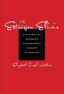 The Estrogen Elixir : A History of Hormone Replacement Therapy in