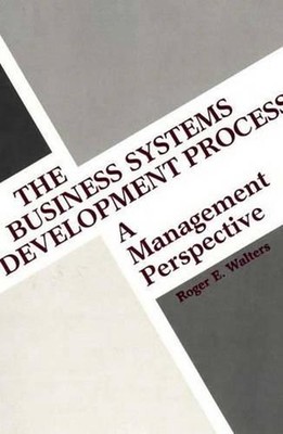 The Business Systems Development Process: A Management Perspective by R.E. Walte