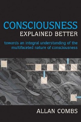 Consciousness Explained Better : Towards an Integral Understanding of the ...