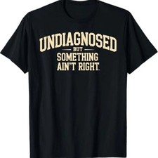 Undiagnosed But Something Ain T Right Funny Graphic Tee Mens Cotton T Shirt