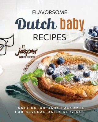 Flavorsome Dutch Baby Recipes: Tasty Dutch Baby Pancakes for Several Daily Servi