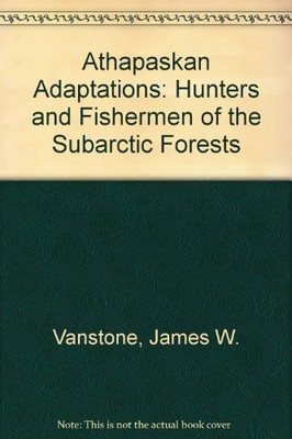 ATHAPASKAN ADAPTATIONS: HUNTERS AND FISHERMEN OF THE By James W Vanstone